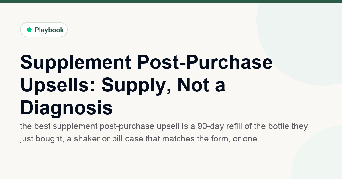 Supplement Post-Purchase Upsells: Supply, Not a Diagnosis